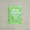 Grow Curious: A Journal to Cultivate Wonder in Your Garden and Beyond