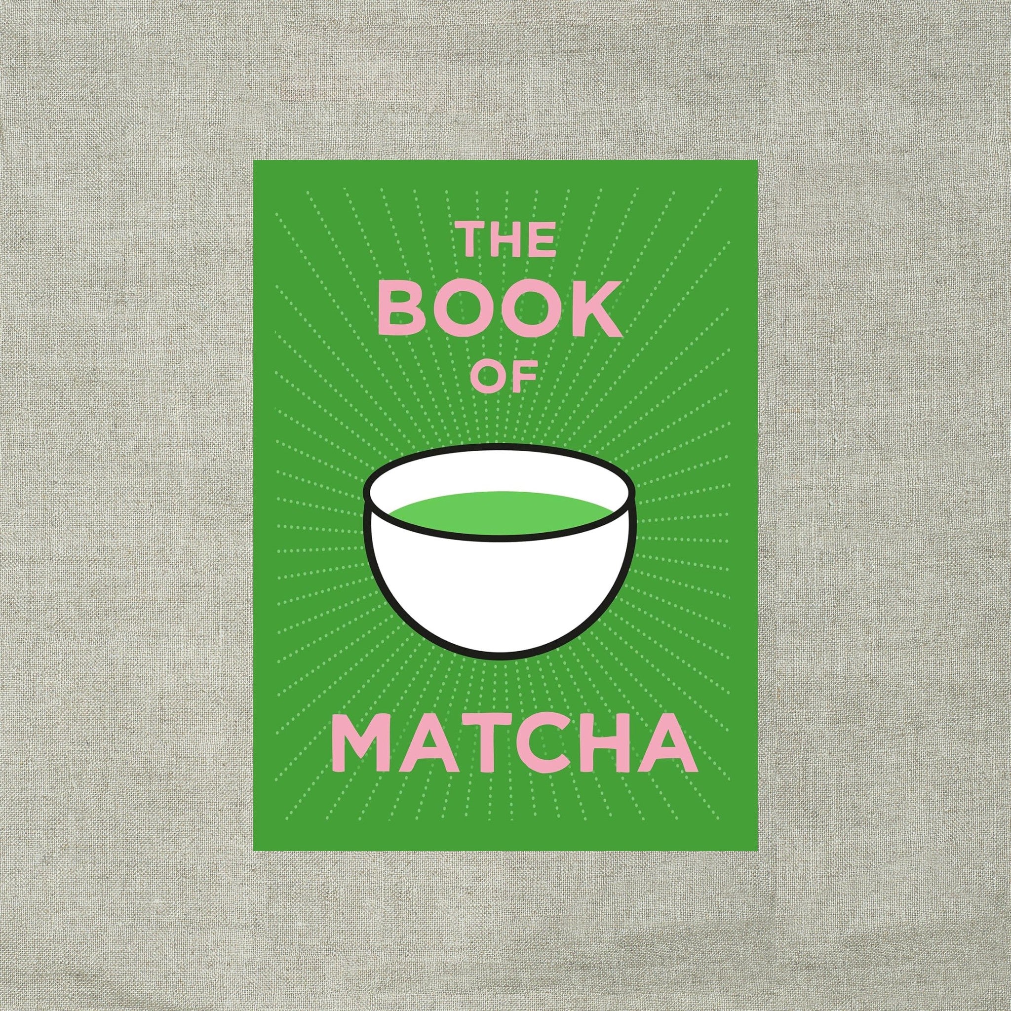 The Book of Matcha: A Superhero Tea – What It Is, How to Drink It, Recipes and Lots More